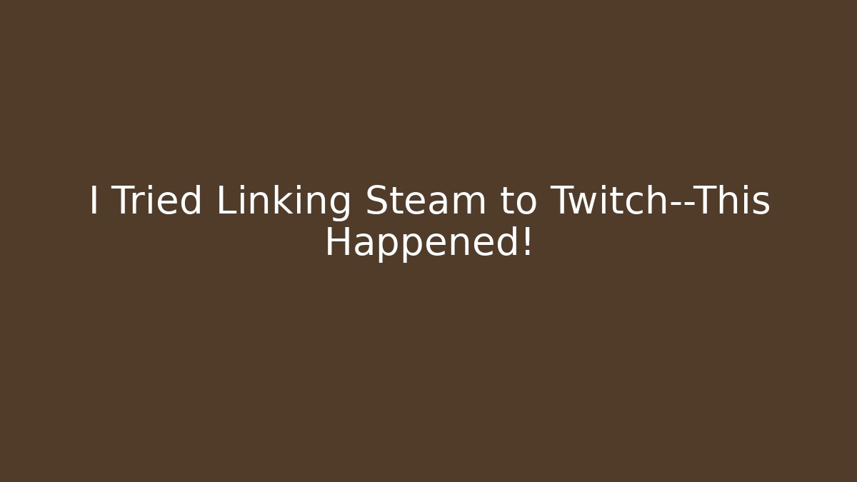 I Tried Linking Steam to Twitch—This Happened!