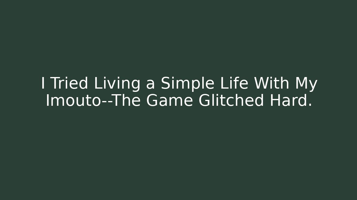 I Tried Living a Simple Life With My Imouto—The Game Glitched Hard.