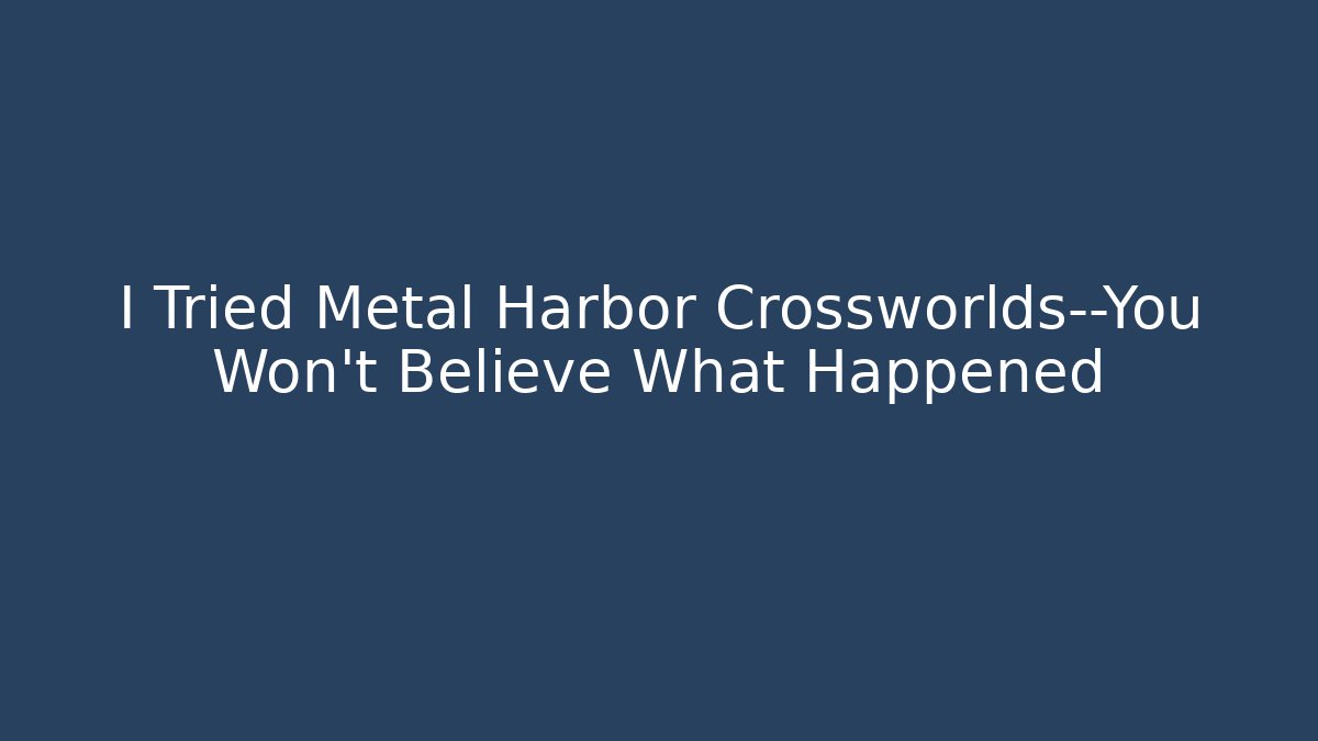 I Tried Metal Harbor Crossworlds—You Won’t Believe What Happened