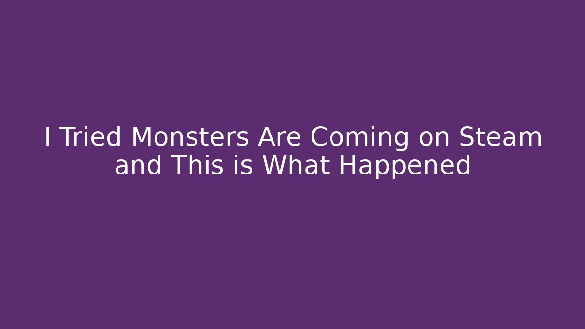 I Tried Monsters Are Coming on Steam and This is What Happened