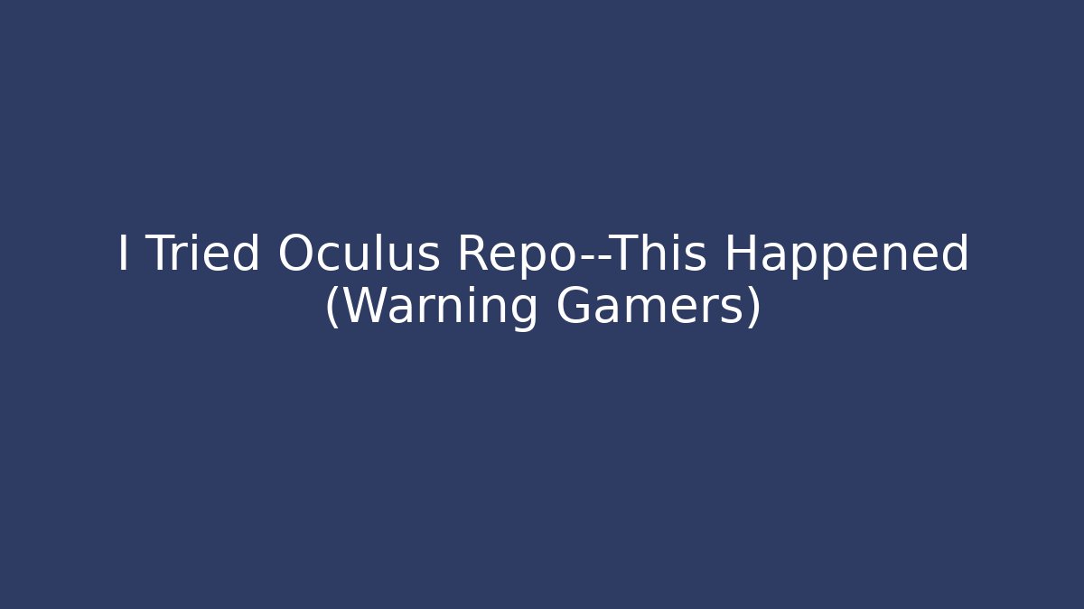I Tried Oculus Repo—This Happened (Warning Gamers) - Critter Realm