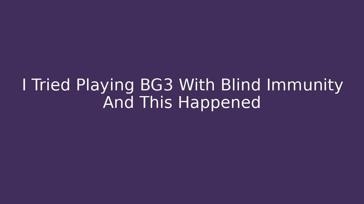 I Tried Playing BG3 With Blind Immunity And This Happened