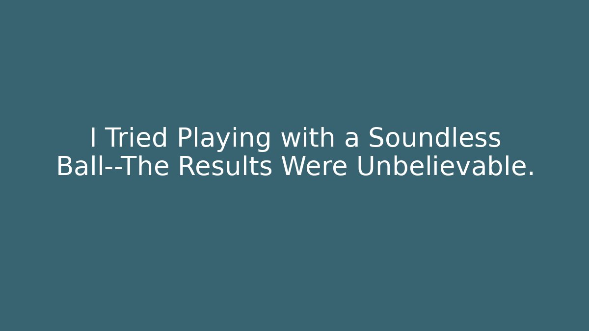 I Tried Playing with a Soundless Ball—The Results Were Unbelievable.