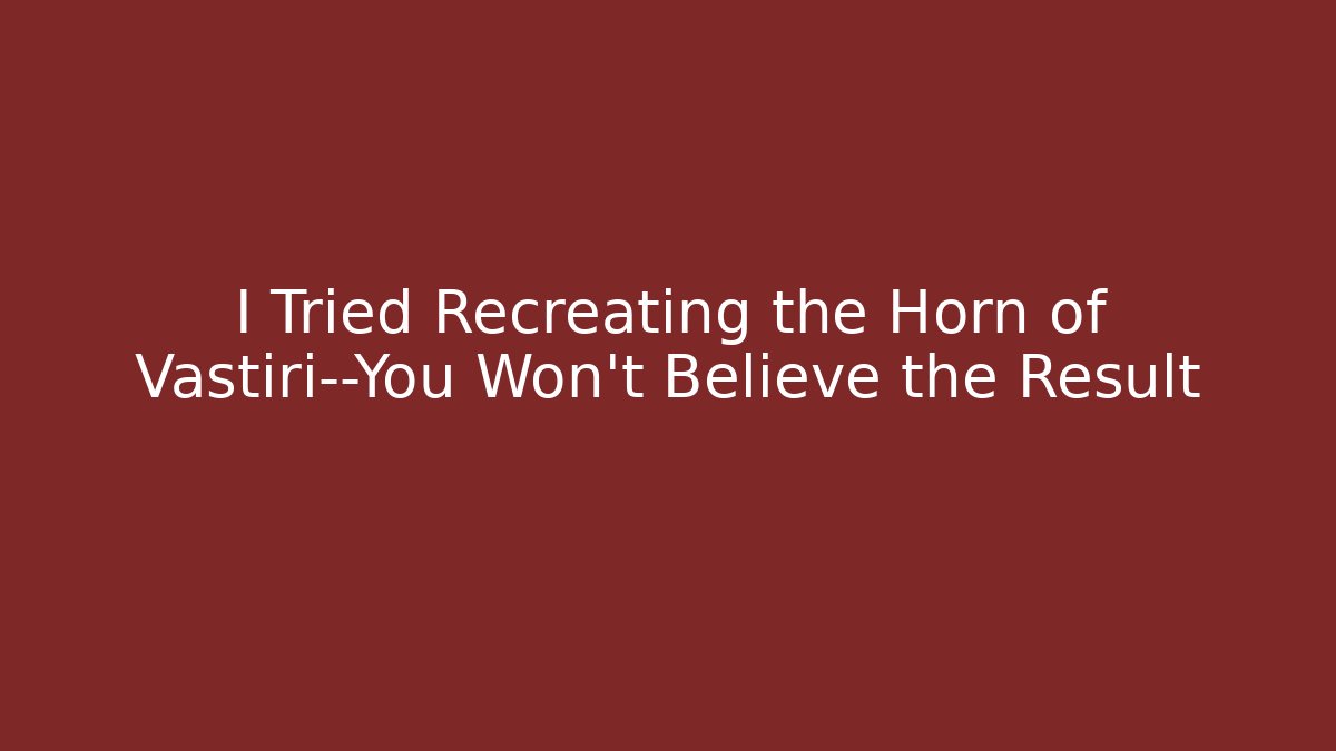 I Tried Recreating the Horn of Vastiri—You Won't Believe the Result