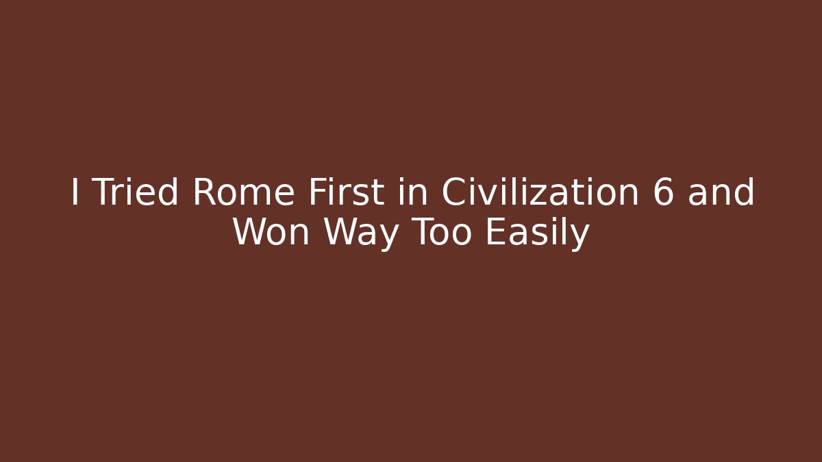 I Tried Rome First in Civilization 6 and Won Way Too Easily - Critter Realm