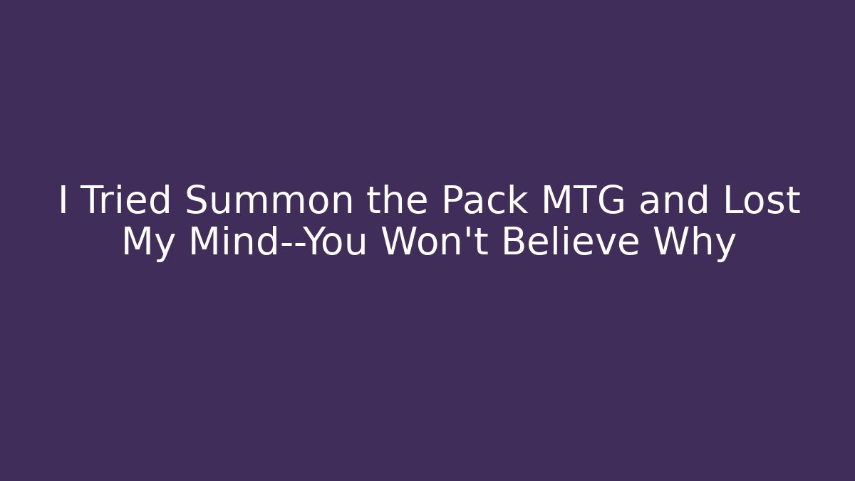 I Tried Summon the Pack MTG and Lost My Mind—You Won't Believe Why