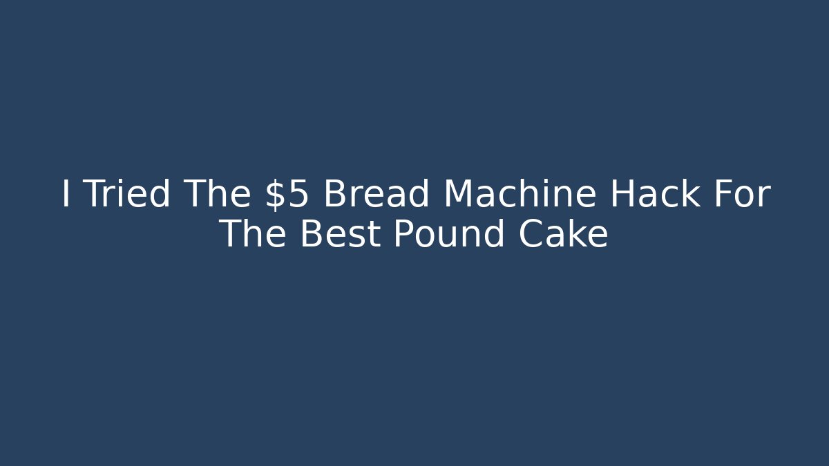 I Tried The $5 Bread Machine Hack For The Best Pound Cake