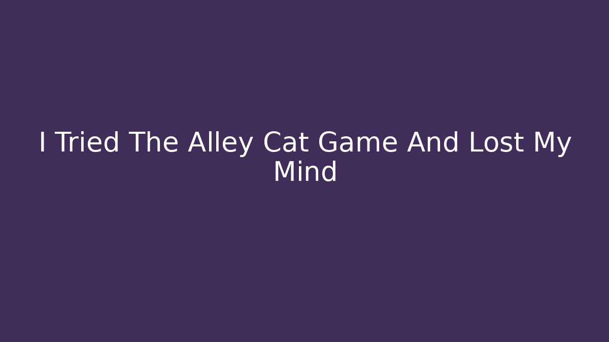 I Tried The Alley Cat Game And Lost My Mind