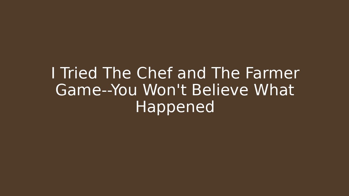 I Tried The Chef and The Farmer Game—You Won't Believe What Happened