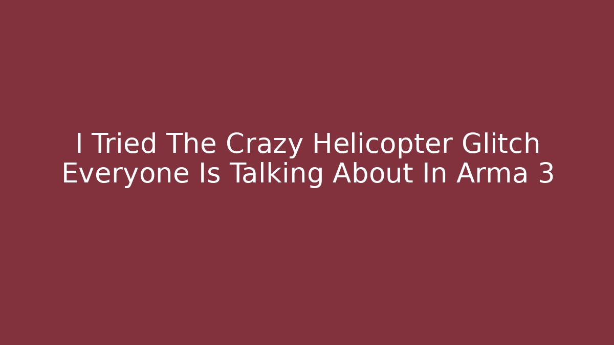 I Tried The Crazy Helicopter Glitch Everyone Is Talking About In Arma 3