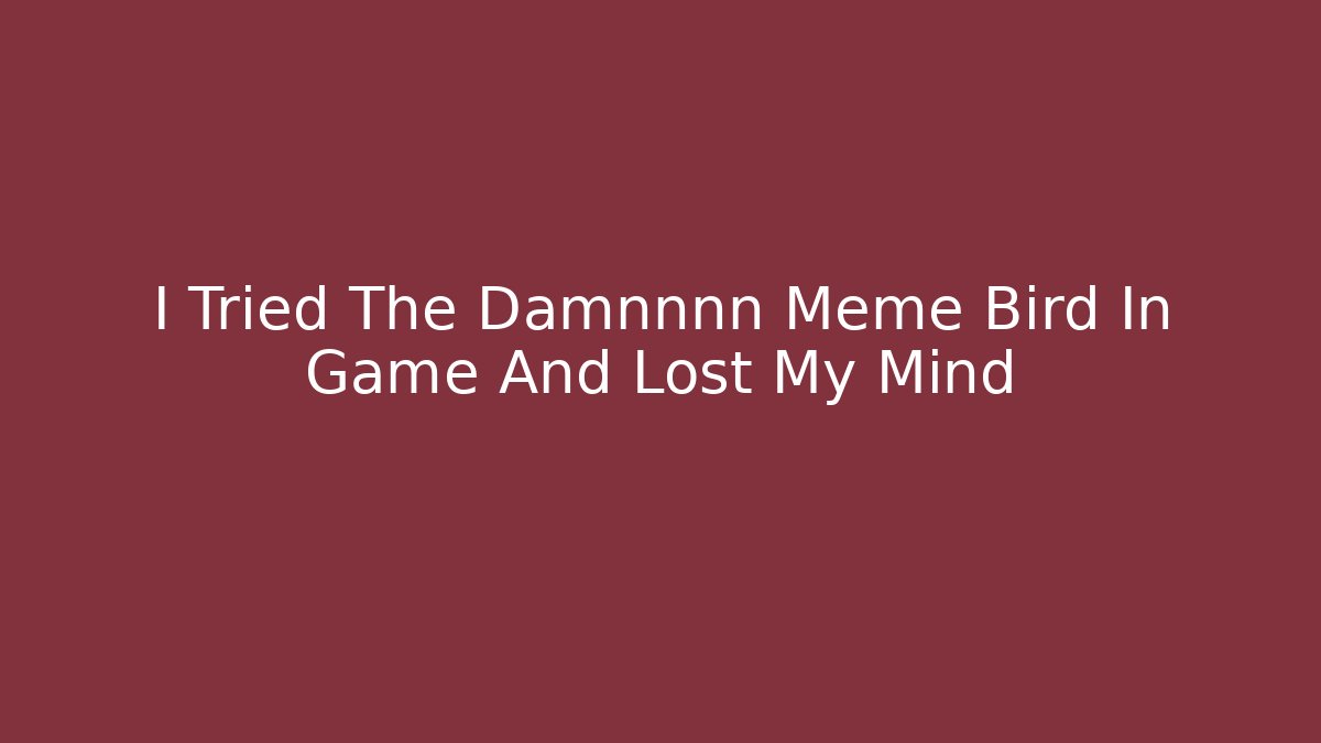 I Tried The Damnnnn Meme Bird In Game And Lost My Mind