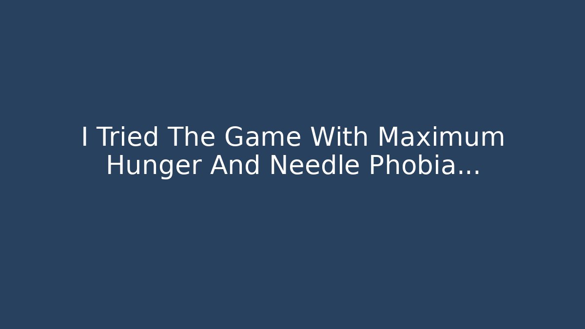 I Tried The Game With Maximum Hunger And Needle Phobia...