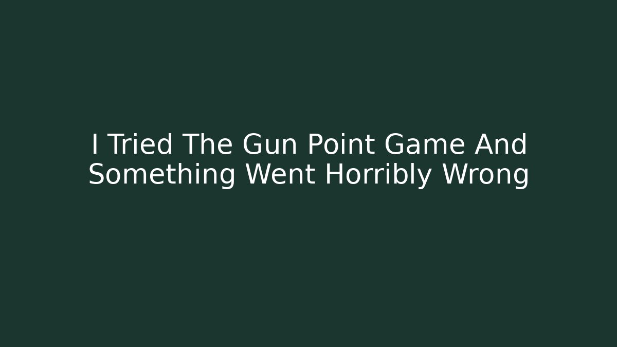 I Tried The Gun Point Game And Something Went Horribly Wrong