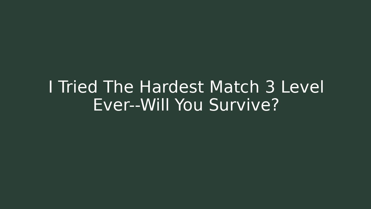 I Tried The Hardest Match 3 Level Ever—Will You Survive?