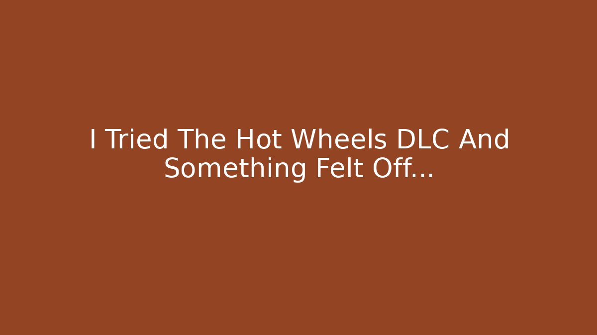 I Tried The Hot Wheels DLC And Something Felt Off...