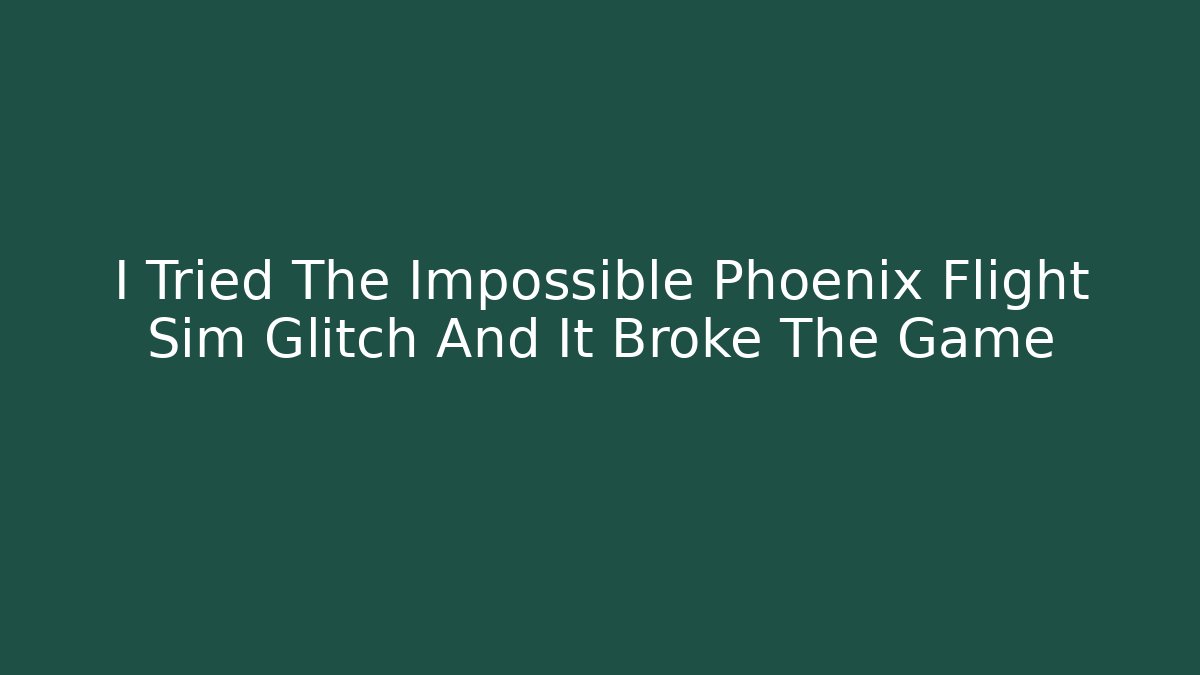 I Tried The Impossible Phoenix Flight Sim Glitch And It Broke The Game