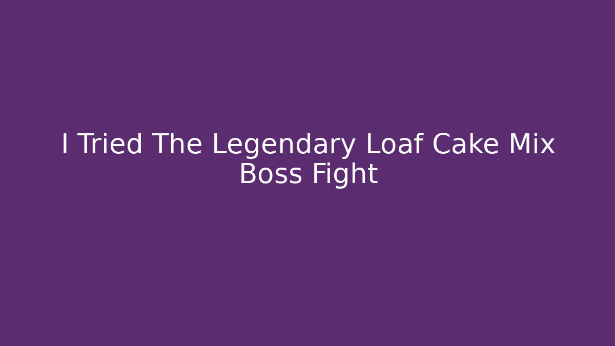 I Tried The Legendary Loaf Cake Mix Boss Fight