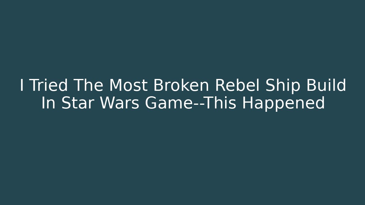 I Tried The Most Broken Rebel Ship Build In Star Wars Game—This Happened