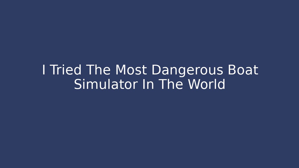I Tried The Most Dangerous Boat Simulator In The World