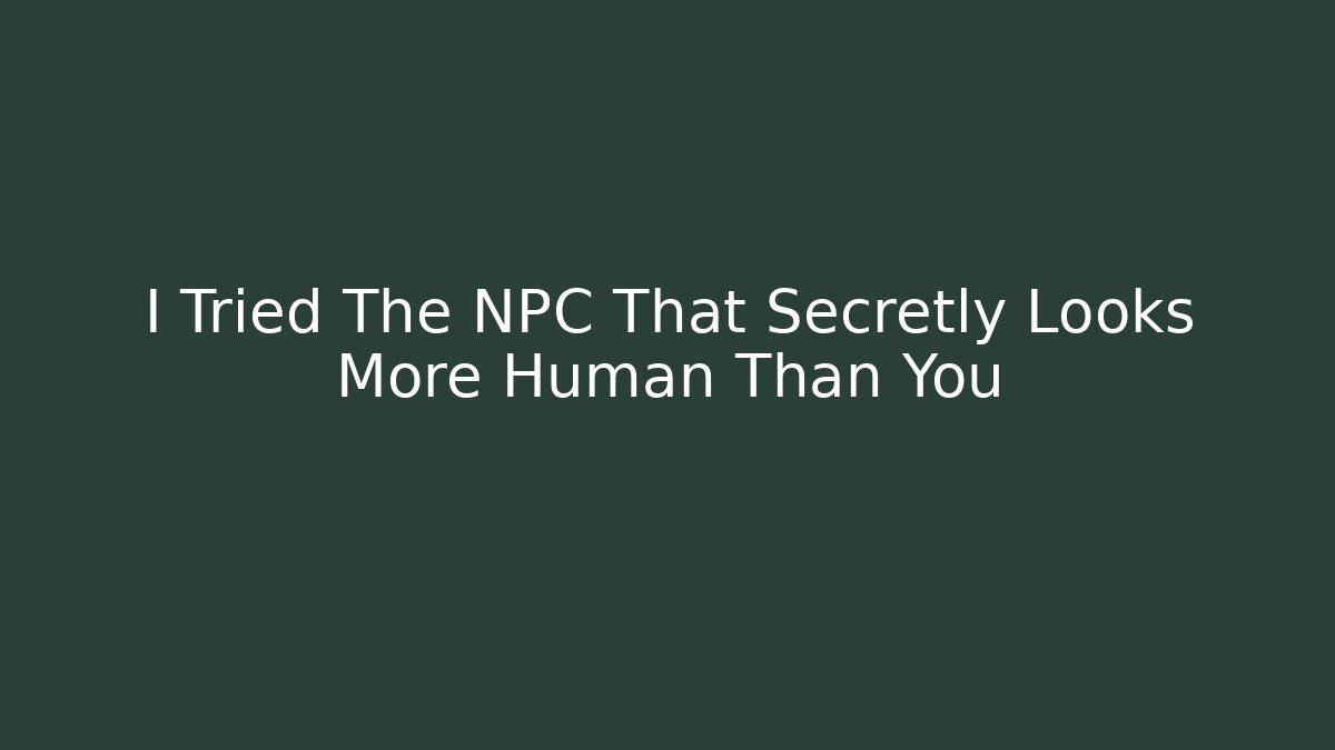 I Tried The NPC That Secretly Looks More Human Than You
