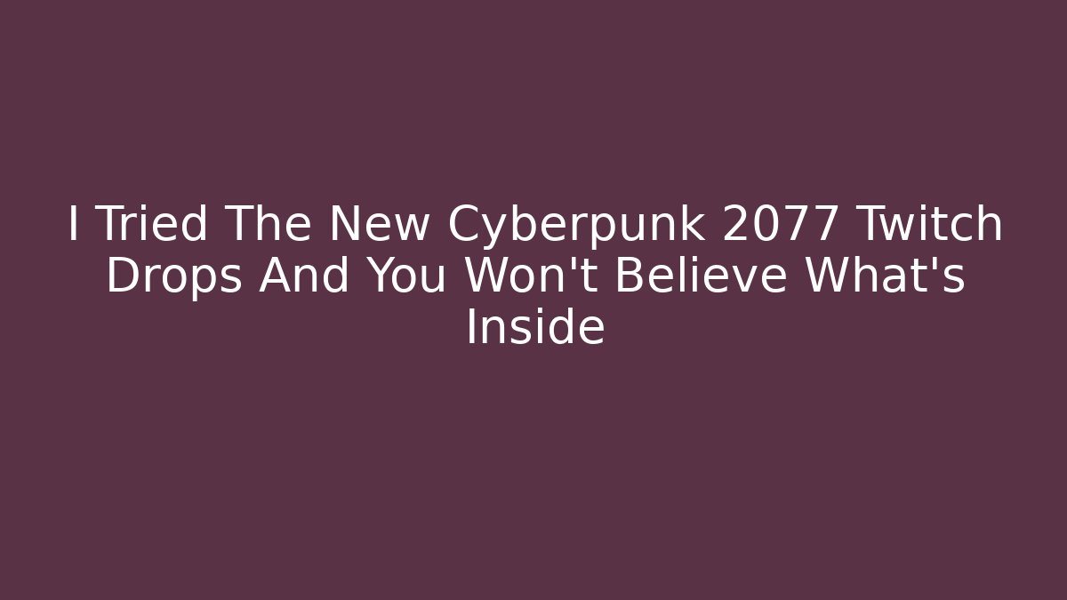 I Tried The New Cyberpunk 2077 Twitch Drops And You Won't Believe What's Inside
