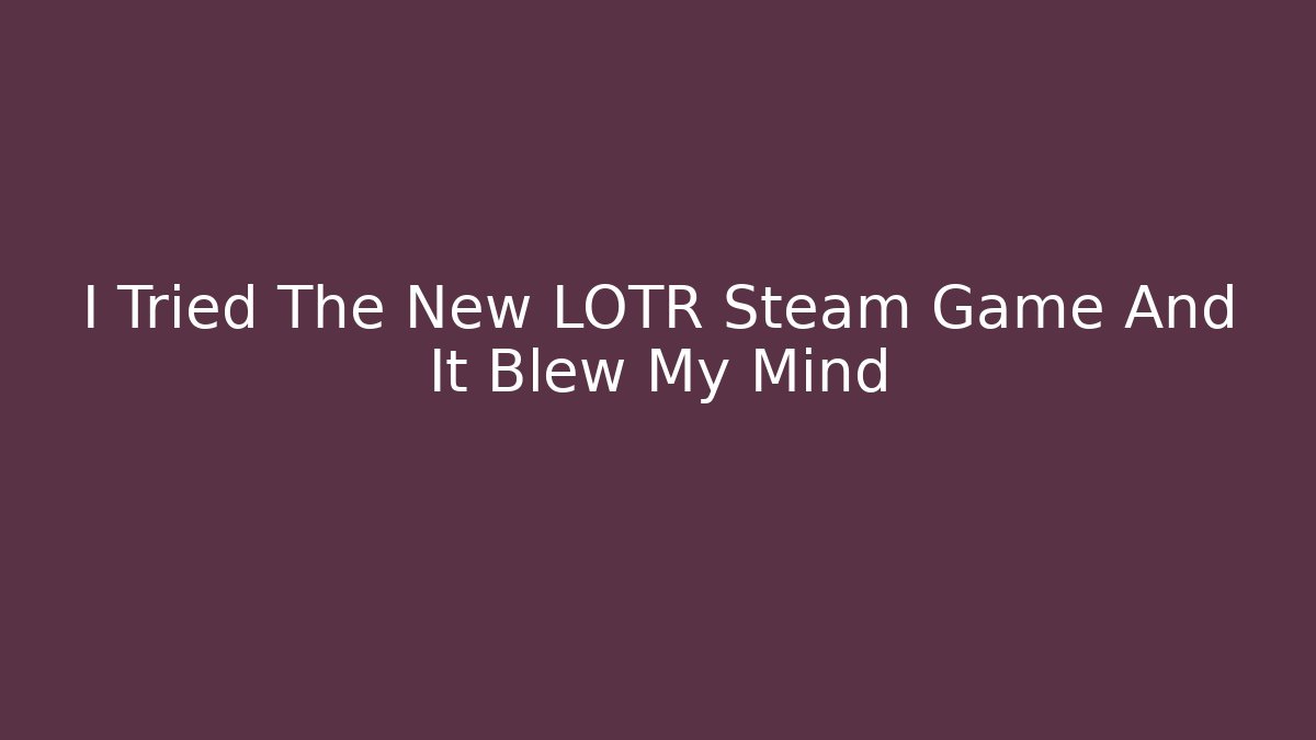 I Tried The New LOTR Steam Game And It Blew My Mind