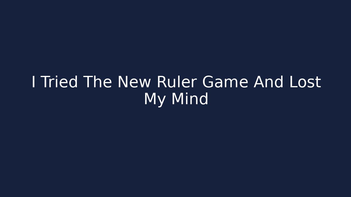 I Tried The New Ruler Game And Lost My Mind