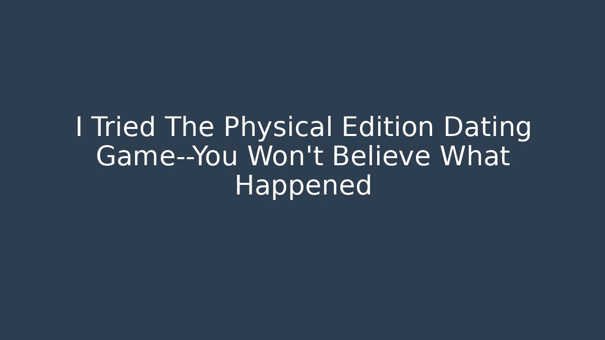 I Tried The Physical Edition Dating Game—You Won’t Believe What Happened