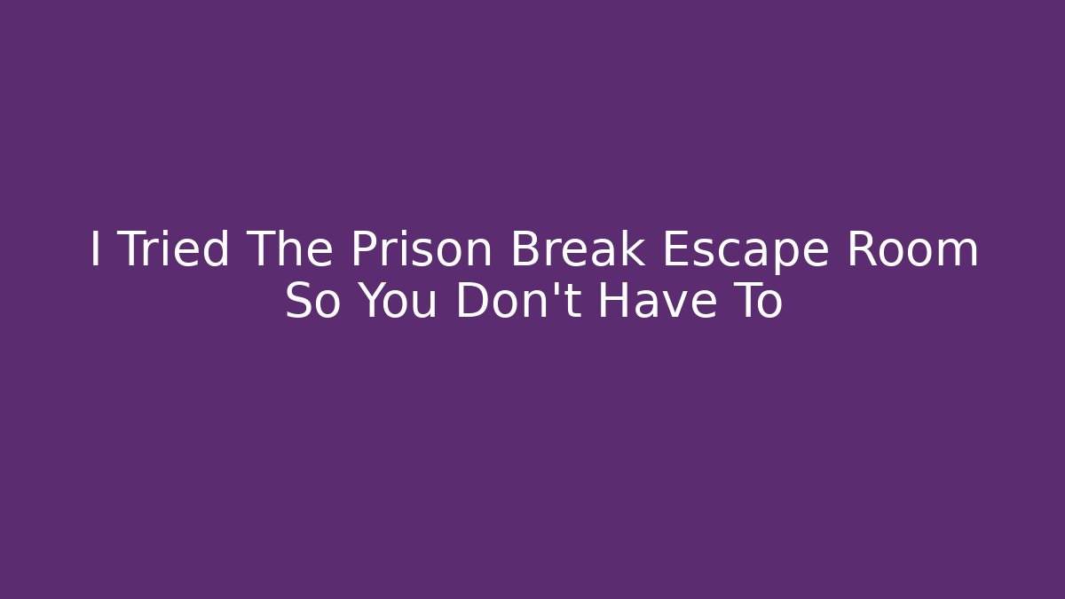I Tried The Prison Break Escape Room So You Don’t Have To