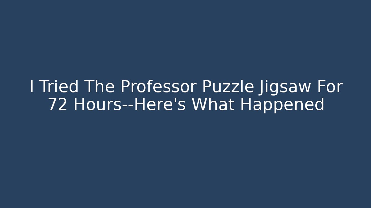 I Tried The Professor Puzzle Jigsaw For 72 Hours—Here's What Happened