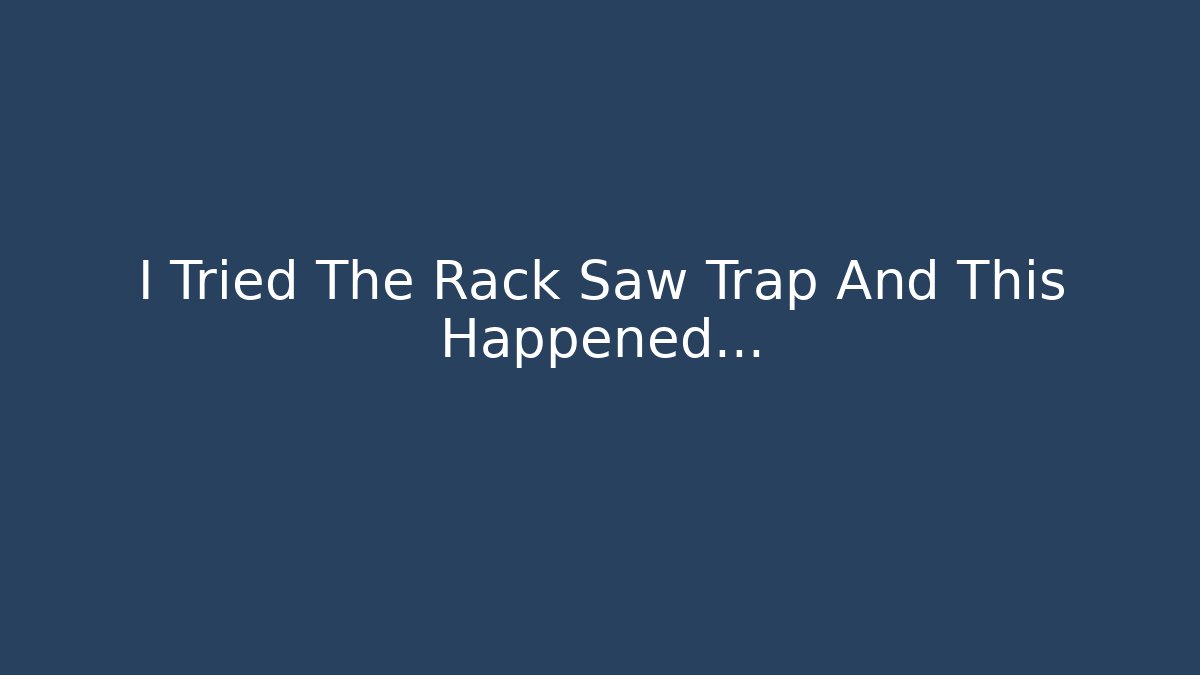 I Tried The Rack Saw Trap And This Happened…