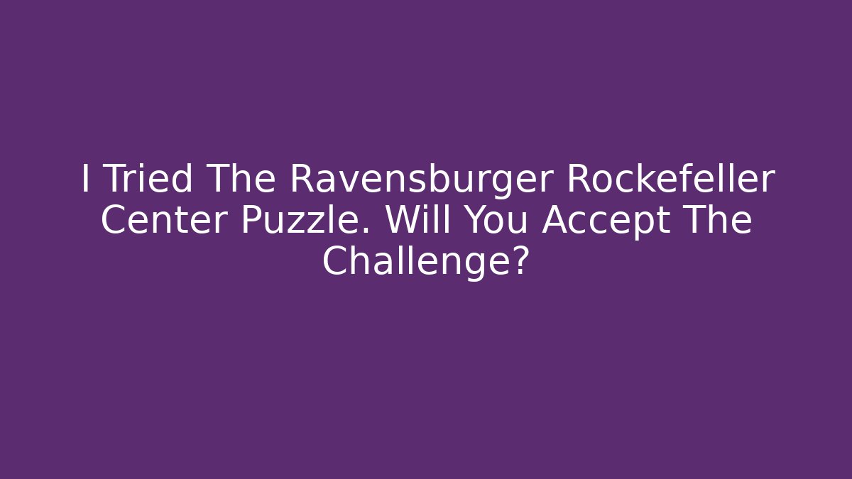 I Tried The Ravensburger Rockefeller Center Puzzle. Will You Accept The Challenge?