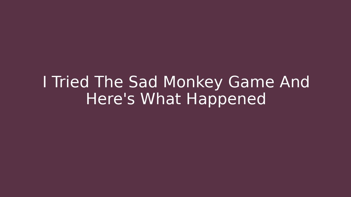 I Tried The Sad Monkey Game And Here's What Happened