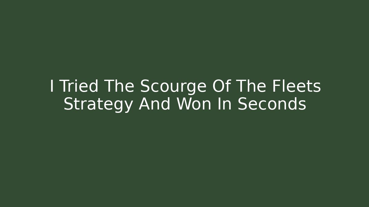 I Tried The Scourge Of The Fleets Strategy And Won In Seconds