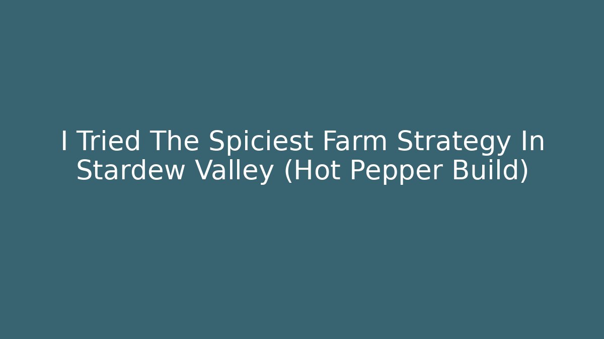 I Tried The Spiciest Farm Strategy In Stardew Valley (Hot Pepper Build)