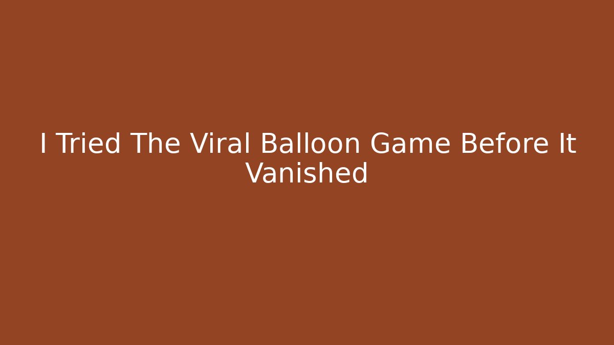 I Tried The Viral Balloon Game Before It Vanished
