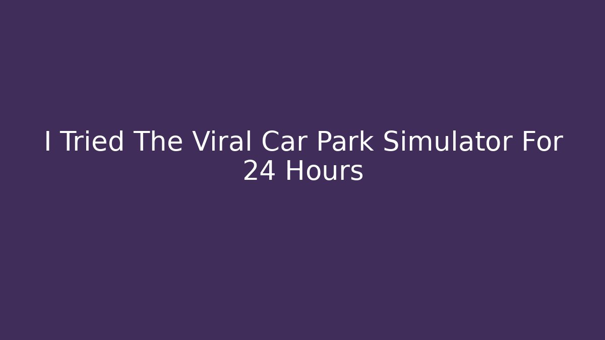 I Tried The Viral Car Park Simulator For 24 Hours