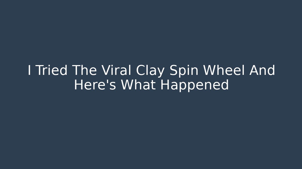 I Tried The Viral Clay Spin Wheel And Here's What Happened