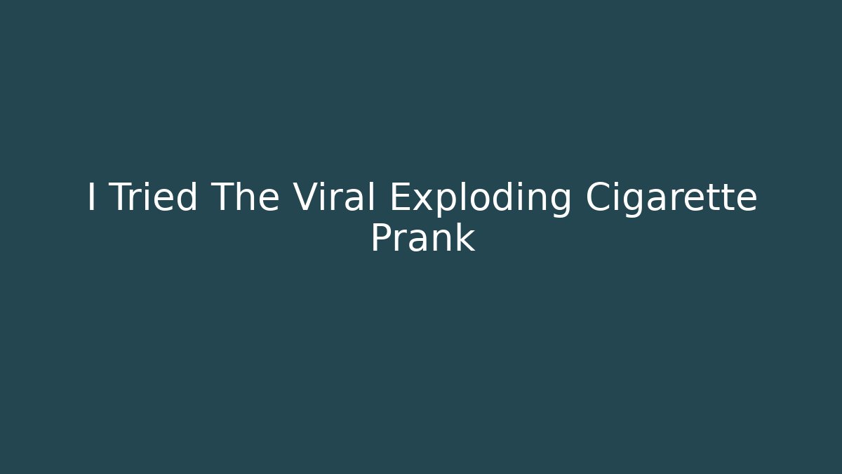 I Tried The Viral Exploding Cigarette Prank - Critter Realm