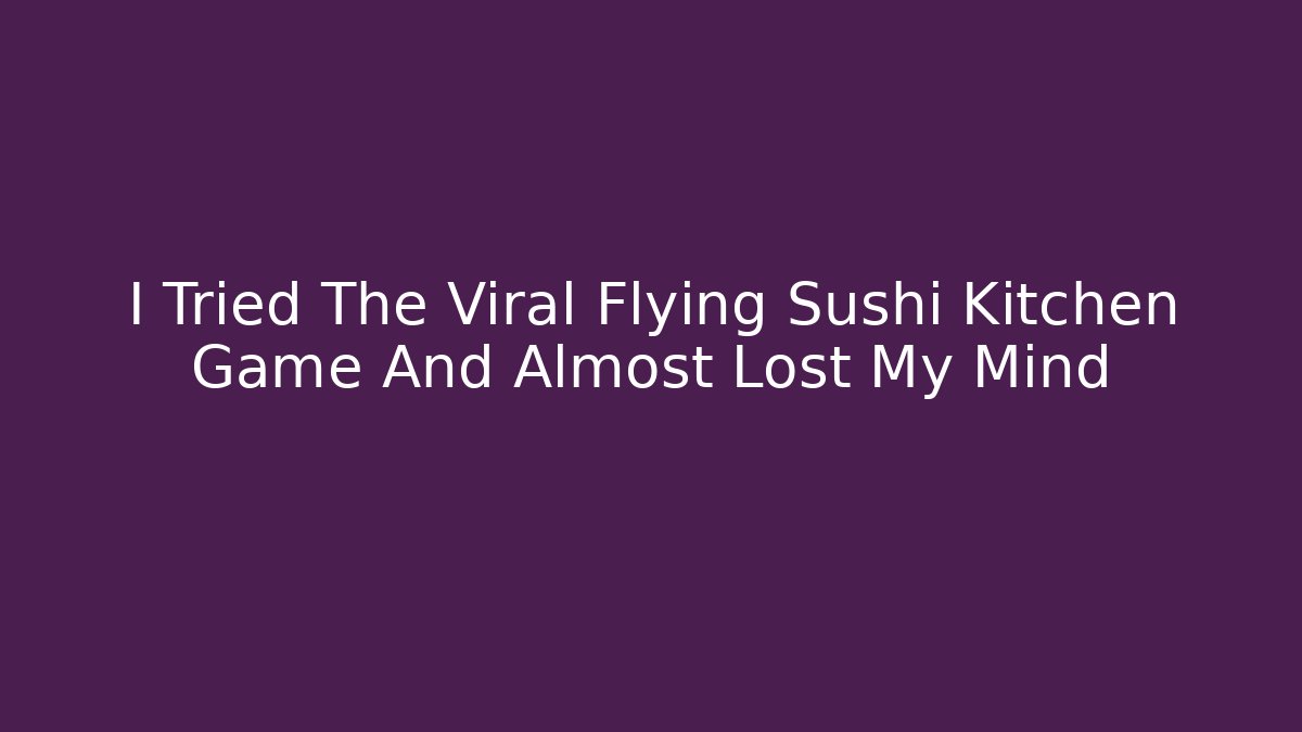 I Tried The Viral Flying Sushi Kitchen Game And Almost Lost My Mind