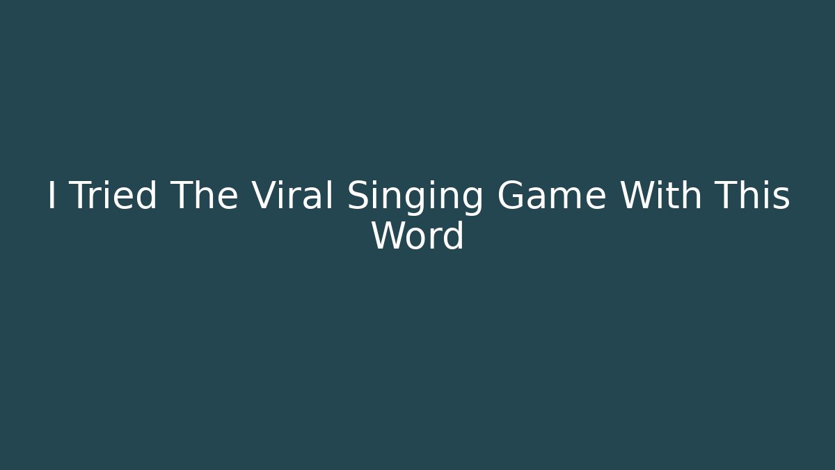 I Tried The Viral Singing Game With This Word