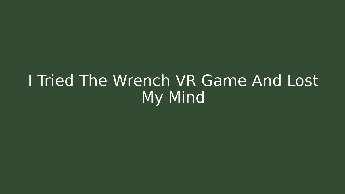 I Tried The Wrench VR Game And Lost My Mind