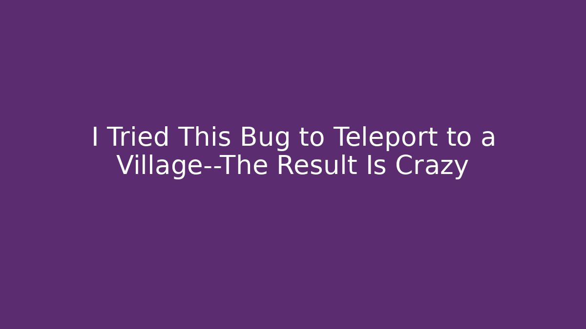 I Tried This Bug to Teleport to a Village—The Result Is Crazy