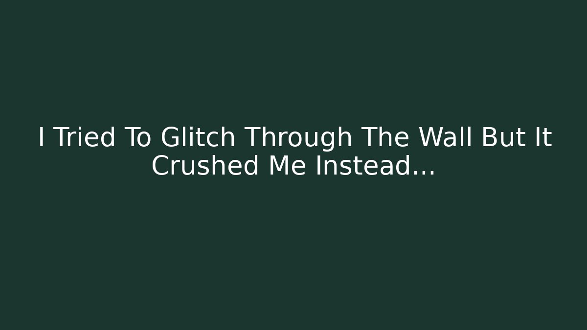 I Tried To Glitch Through The Wall But It Crushed Me Instead…