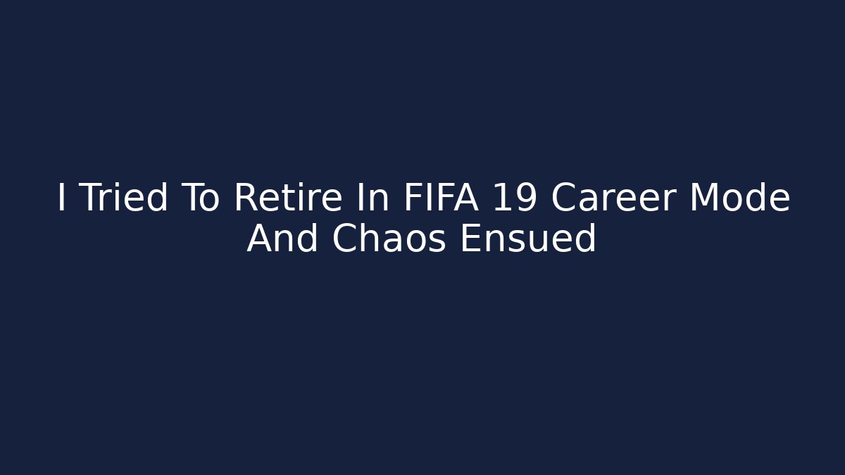I Tried To Retire In FIFA 19 Career Mode And Chaos Ensued
