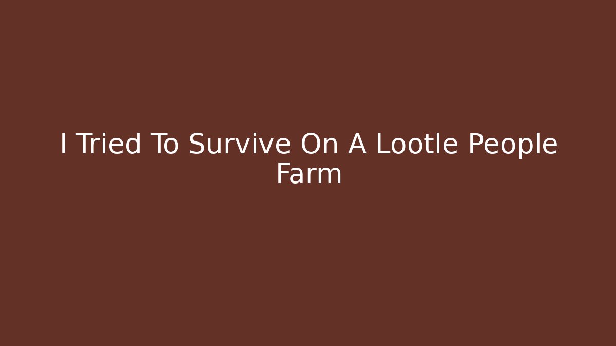 I Tried To Survive On A Lootle People Farm