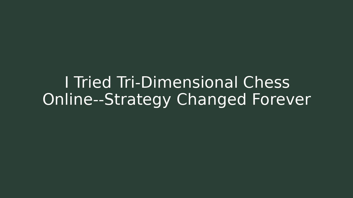 I Tried Tri-Dimensional Chess Online—Strategy Changed Forever