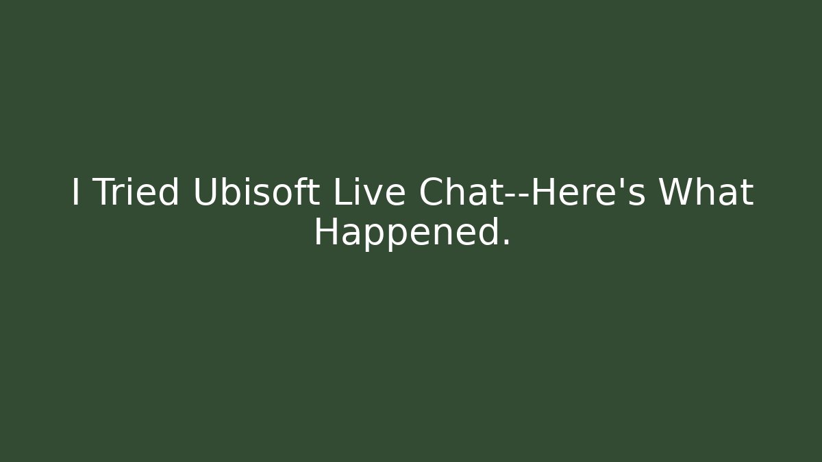 I Tried Ubisoft Live Chat—Here's What Happened.