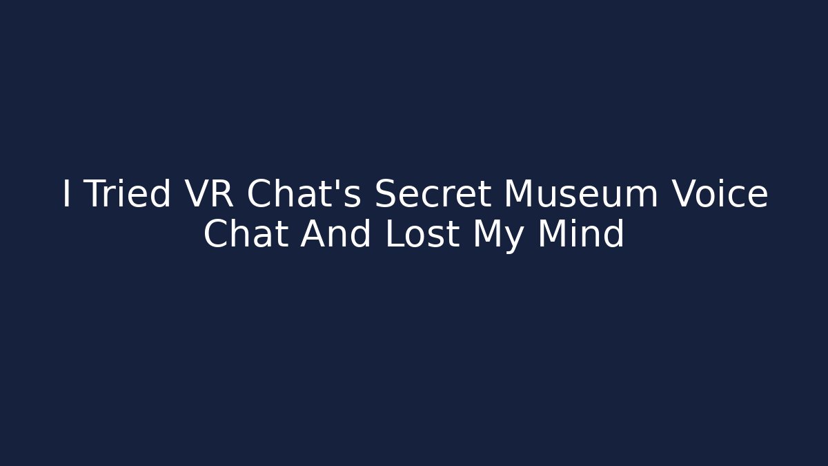 I Tried VR Chat's Secret Museum Voice Chat And Lost My Mind