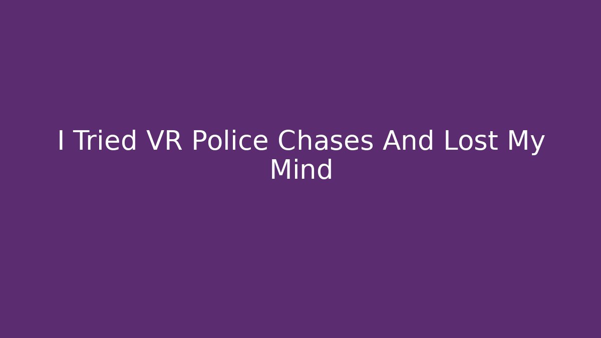 I Tried VR Police Chases And Lost My Mind